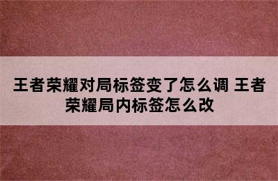 王者荣耀对局标签变了怎么调 王者荣耀局内标签怎么改